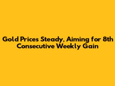 Gold Prices Steady, Aiming for 8th Consecutive Weekly Gain