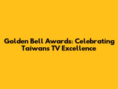 Golden Bell Awards: Celebrating Taiwan's TV Excellence