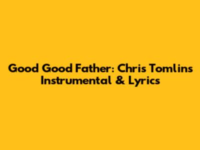 Good Good Father: Chris Tomlin's Instrumental & Lyrics