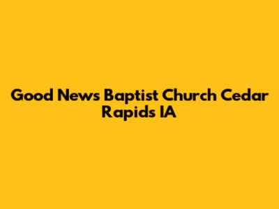 Good News Baptist Church Cedar Rapids IA