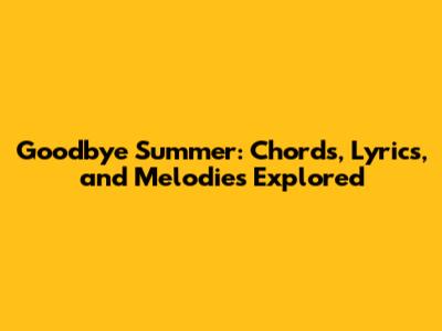 Goodbye Summer: Chords, Lyrics, and Melodies Explored
