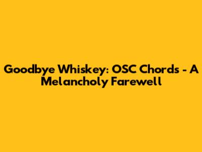 Goodbye Whiskey: OSC Chords - A Melancholy Farewell