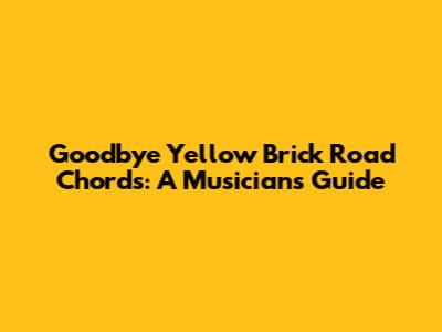 Goodbye Yellow Brick Road Chords: A Musician's Guide