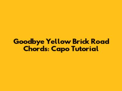 Goodbye Yellow Brick Road Chords: Capo Tutorial