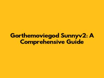 Gorthemoviegod Sunnyv2: A Comprehensive Guide