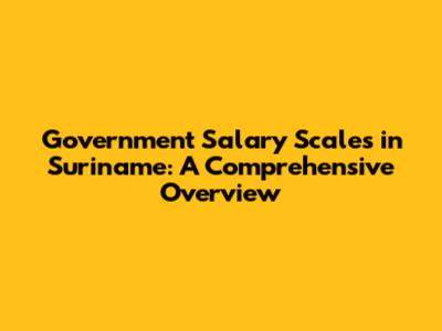 Government Salary Scales in Suriname: A Comprehensive Overview
