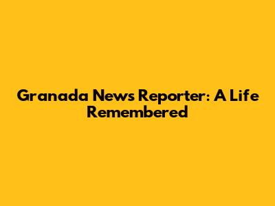 Granada News Reporter: A Life Remembered