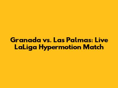 Granada vs. Las Palmas: Live LaLiga Hypermotion Match