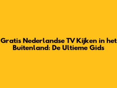 Gratis Nederlandse TV Kijken in het Buitenland: De Ultieme Gids