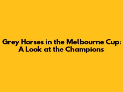 Grey Horses in the Melbourne Cup: A Look at the Champions