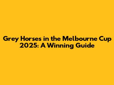 Grey Horses in the Melbourne Cup 2025: A Winning Guide