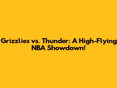 Grizzlies vs. Thunder: A High-Flying NBA Showdown!
