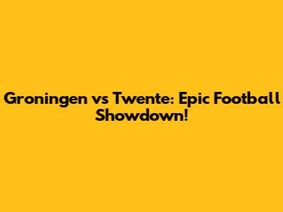 Groningen vs Twente: Epic Football Showdown!