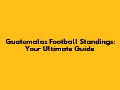 Guatemala's Football Standings: Your Ultimate Guide
