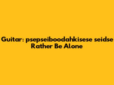 Guitar: psepseiboodahkisese sei'dse Rather Be Alone