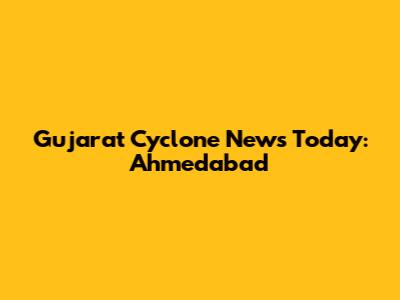 Gujarat Cyclone News Today: Ahmedabad