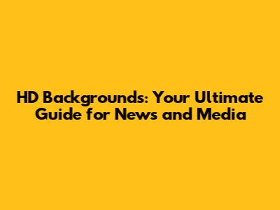 HD Backgrounds: Your Ultimate Guide for News and Media