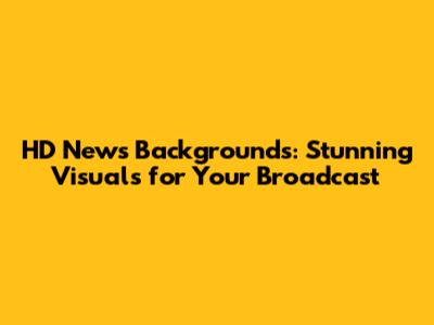 HD News Backgrounds: Stunning Visuals for Your Broadcast