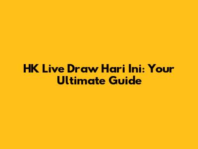 HK Live Draw Hari Ini: Your Ultimate Guide