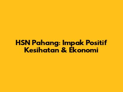 HSN Pahang: Impak Positif Kesihatan & Ekonomi