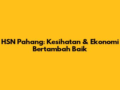 HSN Pahang: Kesihatan & Ekonomi Bertambah Baik