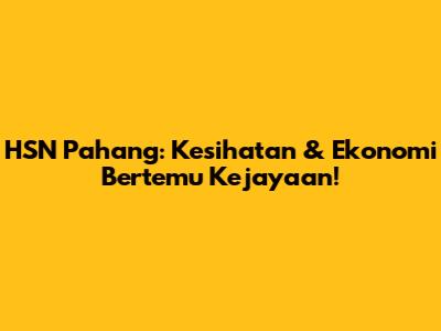 HSN Pahang: Kesihatan & Ekonomi Bertemu Kejayaan!