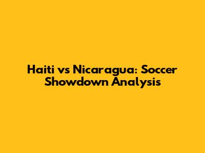 Haiti vs Nicaragua: Soccer Showdown Analysis
