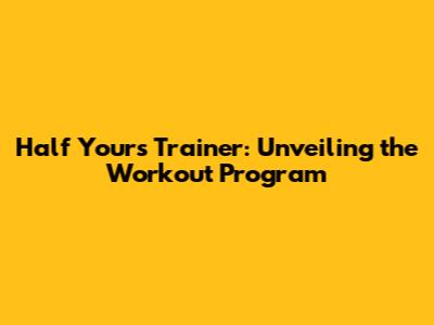 Half Yours Trainer: Unveiling the Workout Program