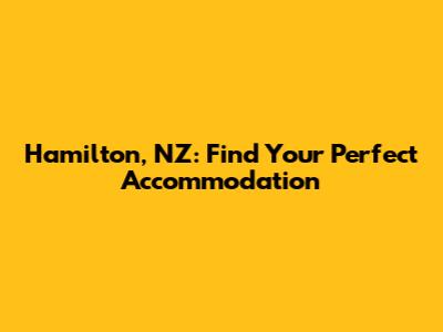 Hamilton, NZ: Find Your Perfect Accommodation