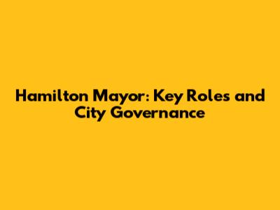 Hamilton Mayor: Key Roles and City Governance