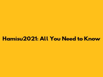 Hamisu2021: All You Need to Know