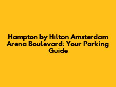 Hampton by Hilton Amsterdam Arena Boulevard: Your Parking Guide