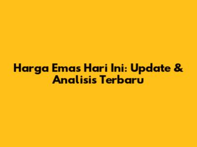 Harga Emas Hari Ini: Update & Analisis Terbaru