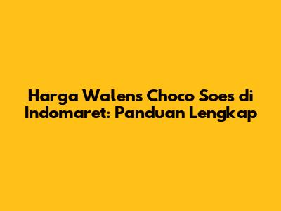 Harga Walens Choco Soes di Indomaret: Panduan Lengkap