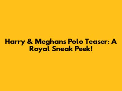 Harry & Meghan's Polo Teaser: A Royal Sneak Peek!