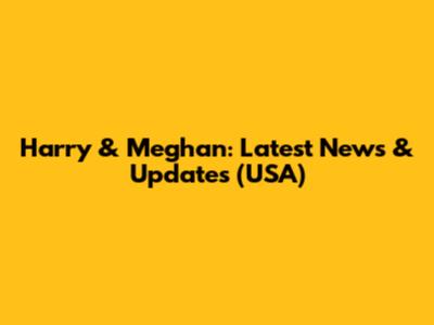Harry & Meghan: Latest News & Updates (USA)
