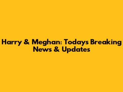 Harry & Meghan: Today's Breaking News & Updates