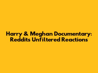 Harry & Meghan Documentary: Reddit's Unfiltered Reactions