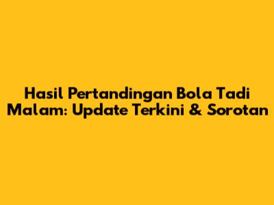 Hasil Pertandingan Bola Tadi Malam: Update Terkini & Sorotan