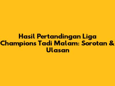 Hasil Pertandingan Liga Champions Tadi Malam: Sorotan & Ulasan