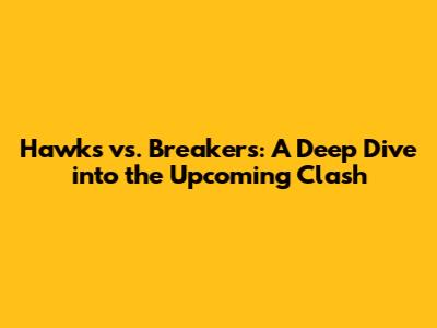Hawks vs. Breakers: A Deep Dive into the Upcoming Clash