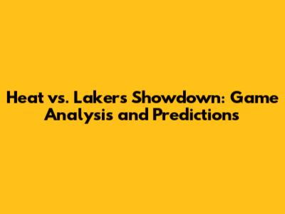 Heat vs. Lakers Showdown: Game Analysis and Predictions