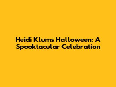Heidi Klum's Halloween: A Spooktacular Celebration