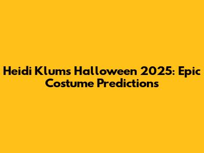 Heidi Klum's Halloween 2025: Epic Costume Predictions