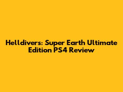 Helldivers: Super Earth Ultimate Edition PS4 Review
