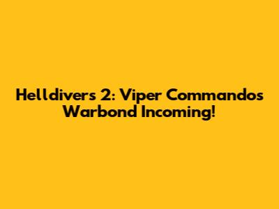 Helldivers 2: Viper Commandos Warbond Incoming!