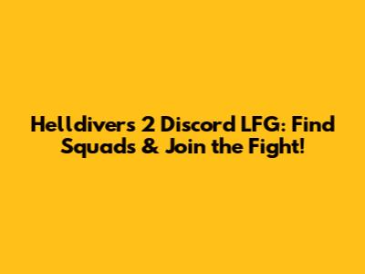 Helldivers 2 Discord LFG: Find Squads & Join the Fight!