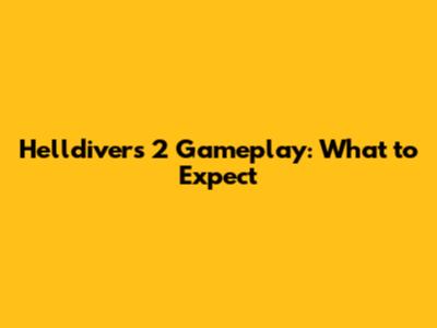 Helldivers 2 Gameplay: What to Expect