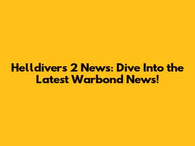Helldivers 2 News: Dive Into the Latest Warbond News!
