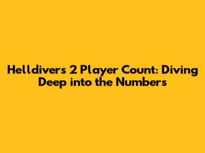 Helldivers 2 Player Count: Diving Deep into the Numbers